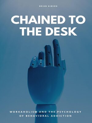 cover image of Chained to the Desk Workaholism and the Psychology of Behavioral Addiction
